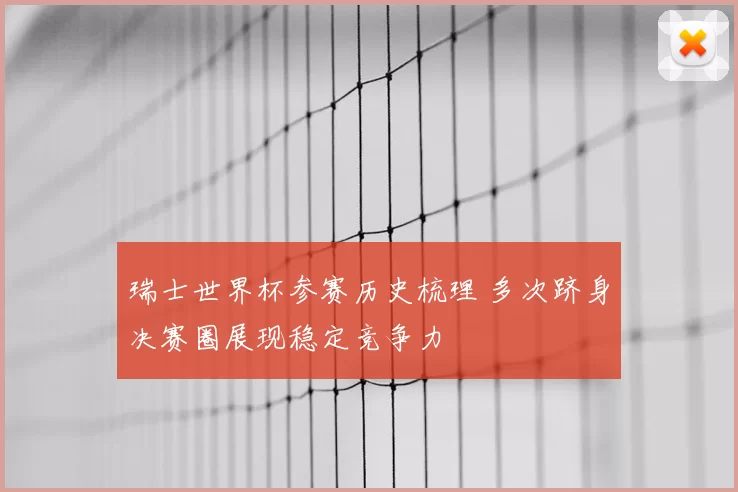 瑞士世界杯参赛历史梳理 多次跻身决赛圈展现稳定竞争力