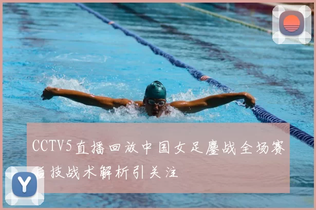 CCTV5直播回放中国女足鏖战全场赛后技战术解析引关注