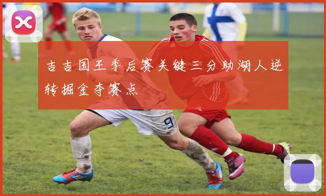 吉吉国王季后赛关键三分助湖人逆转掘金夺赛点