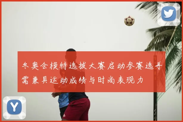 冬奥会模特选拔大赛启动参赛选手需兼具运动成绩与时尚表现力