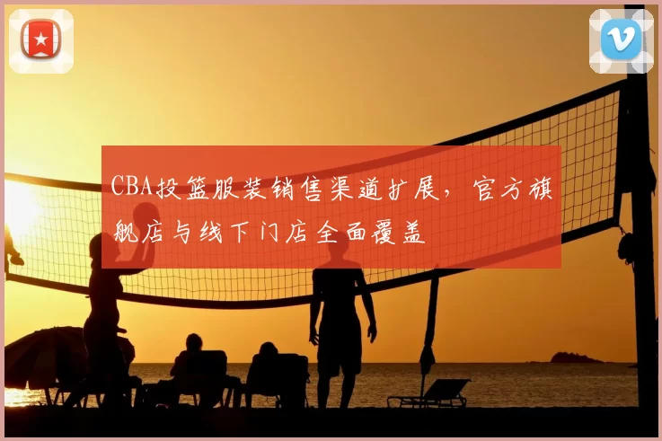 CBA投篮服装销售渠道扩展，官方旗舰店与线下门店全面覆盖
