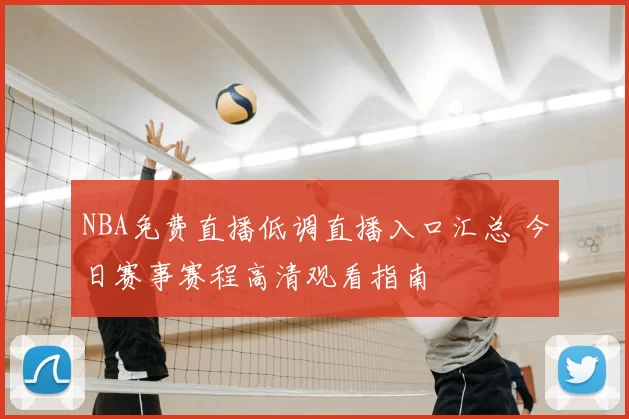 NBA免费直播低调直播入口汇总 今日赛事赛程高清观看指南
