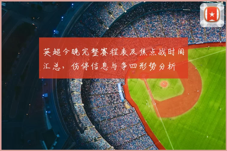 英超今晚完整赛程表及焦点战时间汇总,伤停信息与争四形势分析