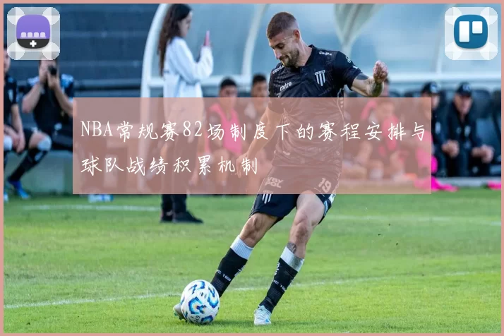 NBA常规赛82场制度下的赛程安排与球队战绩积累机制