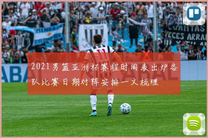2021男篮亚洲杯赛程时间表出炉各队比赛日期对阵安排一文梳理