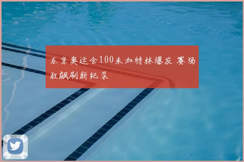 东京奥运会100米加特林爆发 赛场狂飙刷新纪录