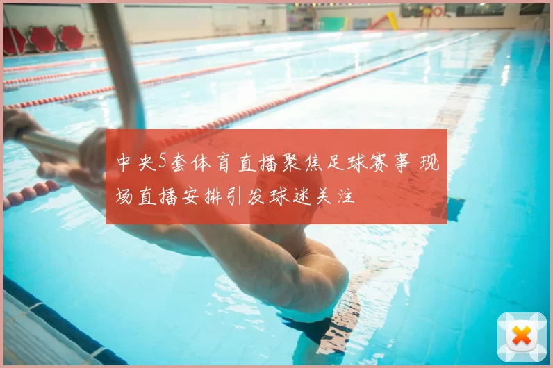 中央5套体育直播聚焦足球赛事 现场直播安排引发球迷关注
