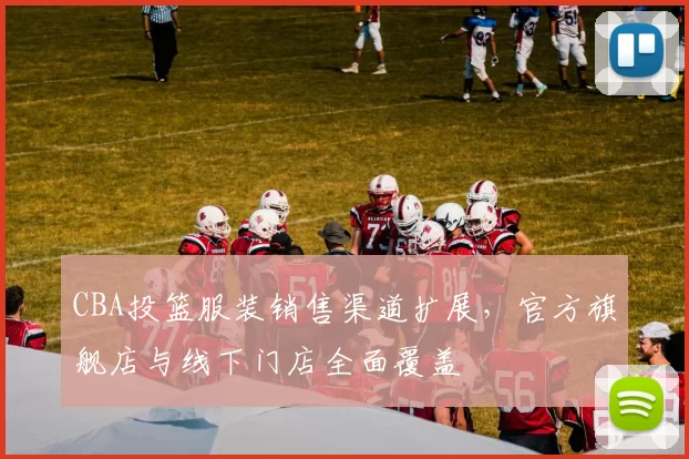 CBA投篮服装销售渠道扩展，官方旗舰店与线下门店全面覆盖