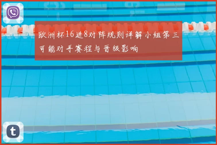 欧洲杯16进8对阵规则详解小组第三可能对手赛程与晋级影响