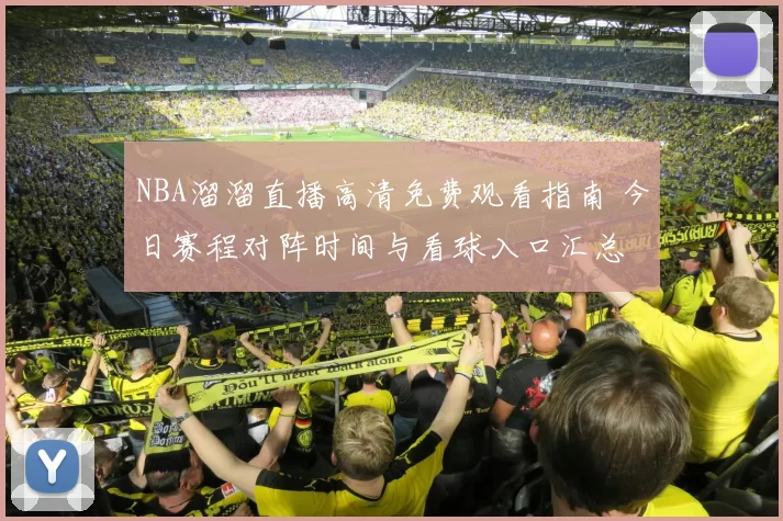 NBA溜溜直播高清免费观看指南 今日赛程对阵时间与看球入口汇总