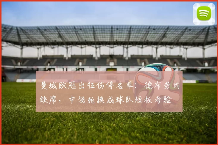 曼城欧冠出征伤停名单:德布劳内缺席,中场轮换成球队短板考验