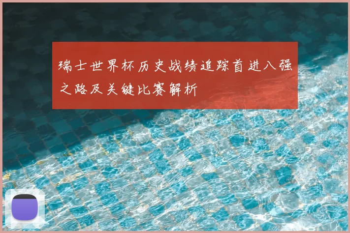 瑞士世界杯历史战绩追踪首进八强之路及关键比赛解析