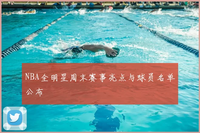 NBA全明星周末赛事亮点与球员名单公布