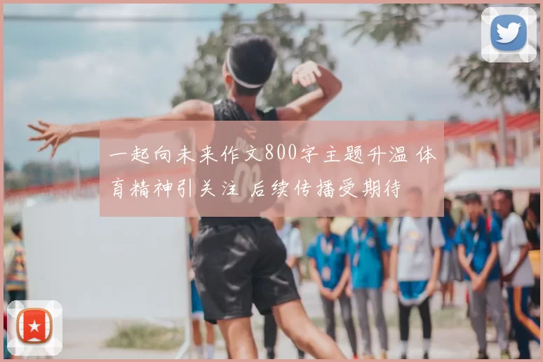 一起向未来作文800字主题升温 体育精神引关注 后续传播受期待