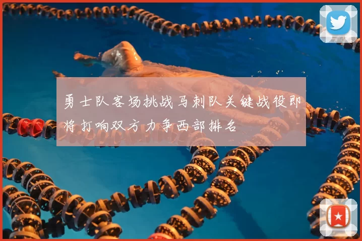 勇士队客场挑战马刺队关键战役即将打响双方力争西部排名