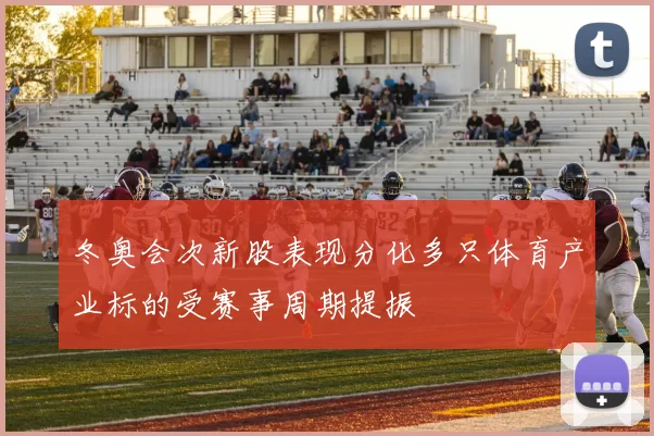 冬奥会次新股表现分化多只体育产业标的受赛事周期提振