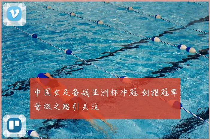 中国女足备战亚洲杯冲冠 剑指冠军晋级之路引关注