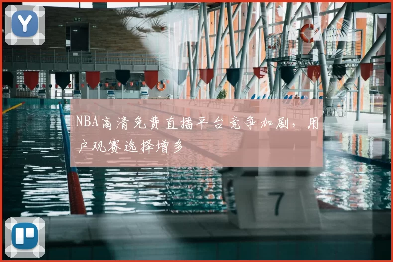 NBA高清免费直播平台竞争加剧，用户观赛选择增多