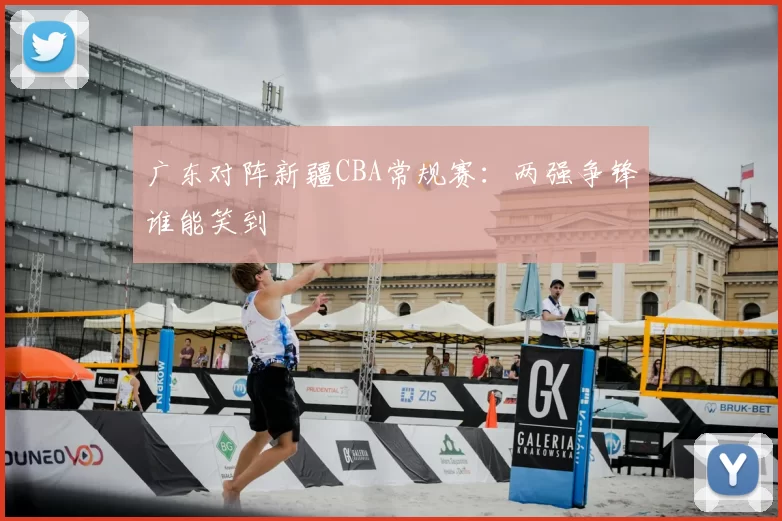 广东对阵新疆CBA常规赛：两强争锋谁能笑到