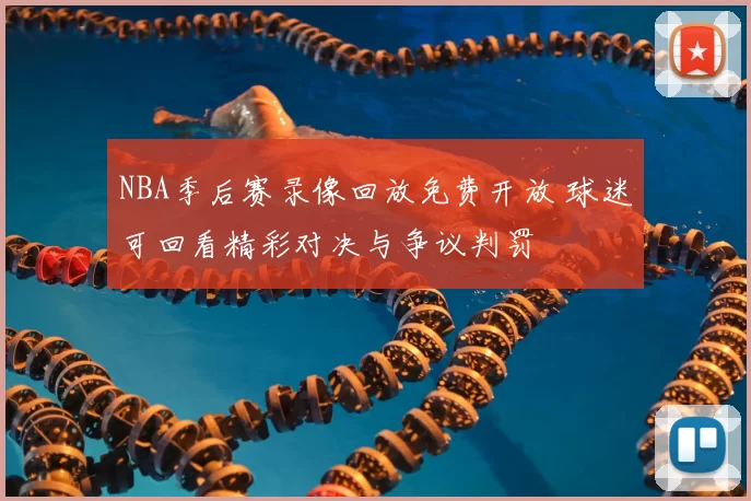 NBA季后赛录像回放免费开放 球迷可回看精彩对决与争议判罚