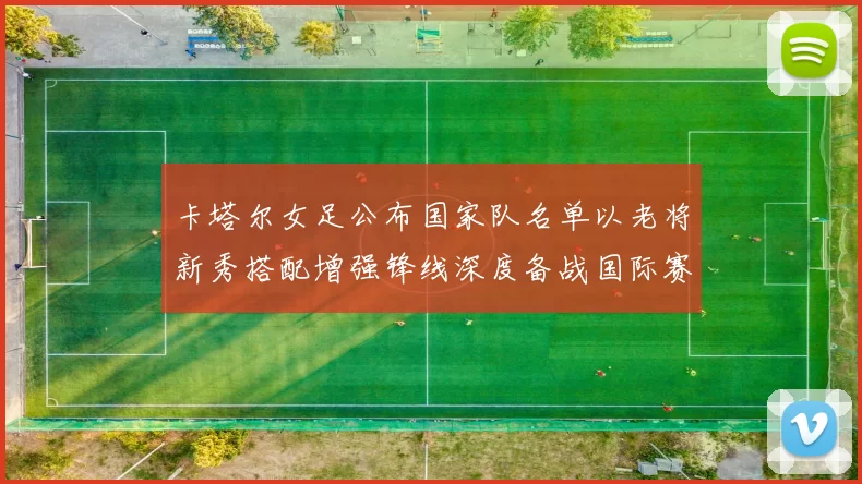 卡塔尔女足公布国家队名单以老将新秀搭配增强锋线深度备战国际赛