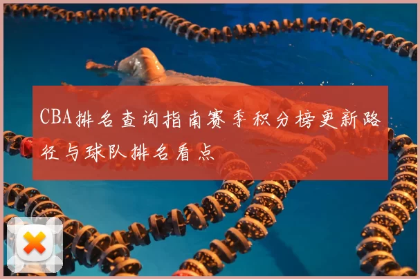 CBA排名查询指南赛季积分榜更新路径与球队排名看点