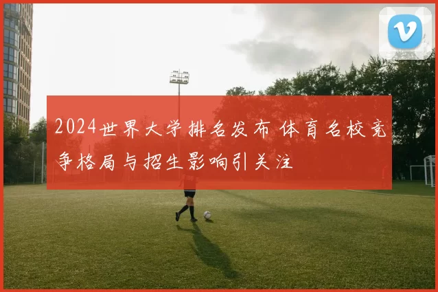 2024世界大学排名发布 体育名校竞争格局与招生影响引关注