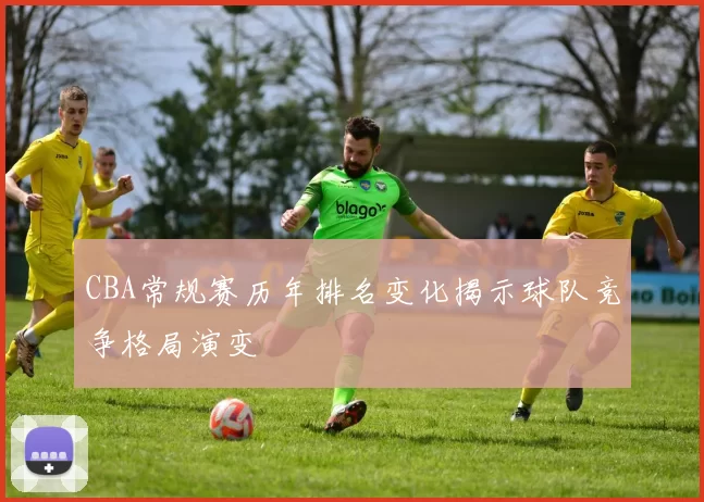 CBA常规赛历年排名变化揭示球队竞争格局演变