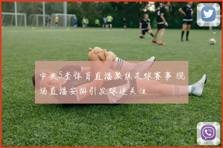 中央5套体育直播聚焦足球赛事 现场直播安排引发球迷关注