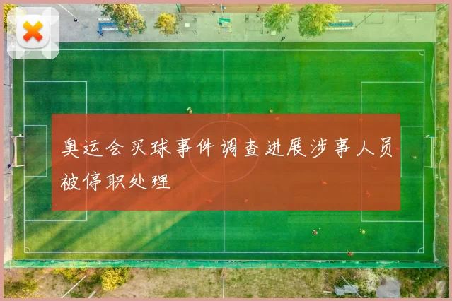奥运会买球事件调查进展涉事人员被停职处理