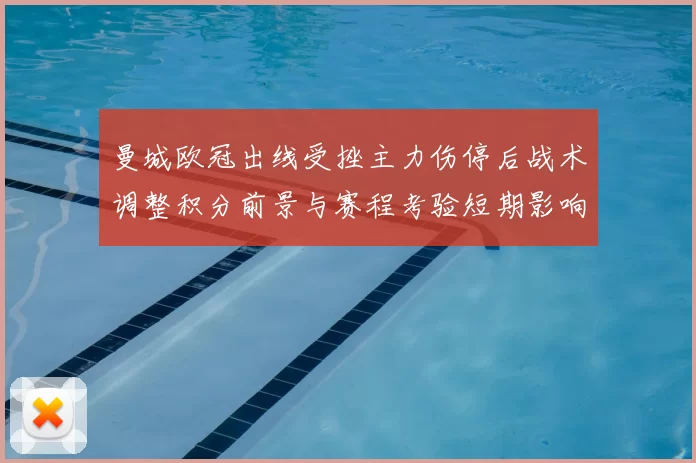 曼城欧冠出线受挫主力伤停后战术调整积分前景与赛程考验短期影响