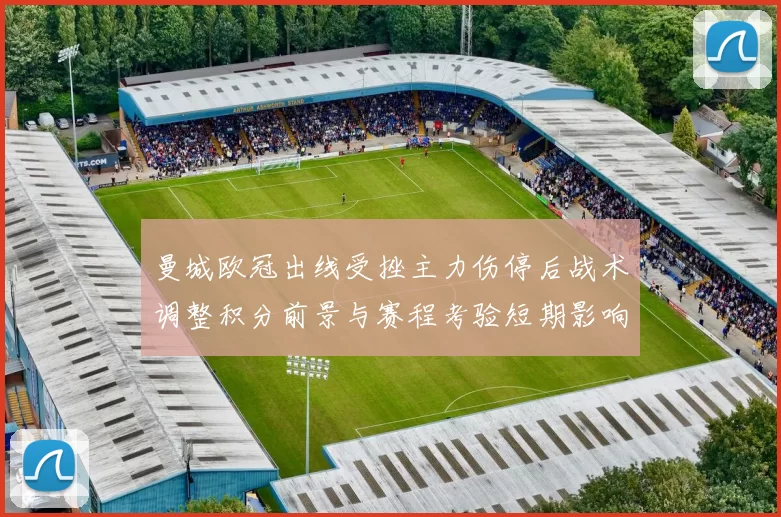 曼城欧冠出线受挫主力伤停后战术调整积分前景与赛程考验短期影响