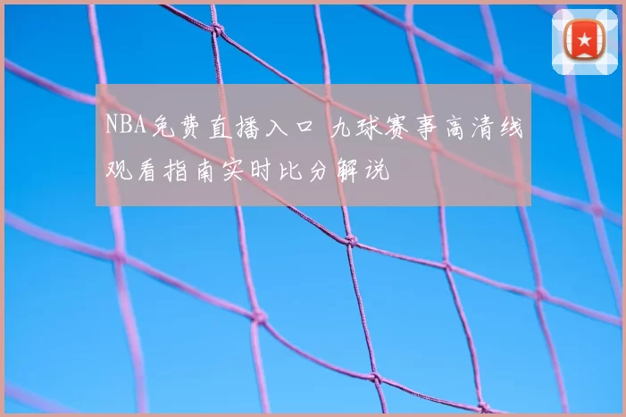 NBA免费直播入口 九球赛事高清线观看指南实时比分解说