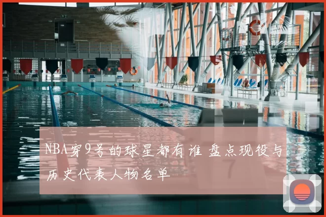 NBA穿9号的球星都有谁 盘点现役与历史代表人物名单