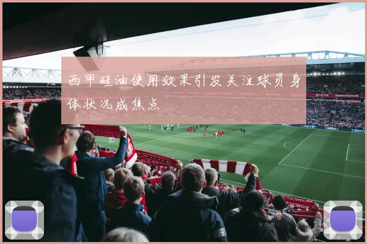 西甲硅油使用效果引发关注球员身体状况成焦点
