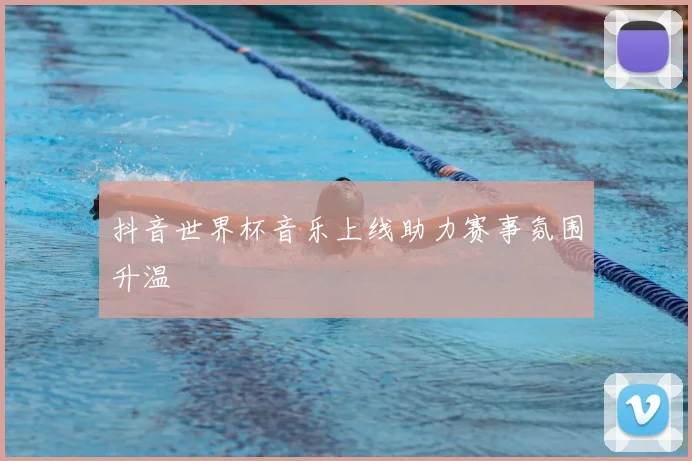 抖音世界杯音乐上线助力赛事氛围升温