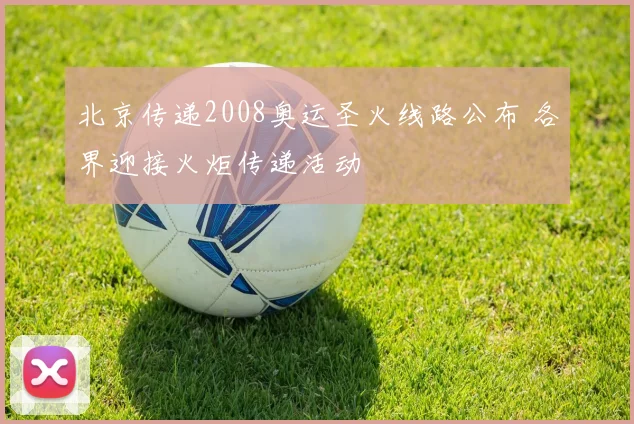 北京传递2008奥运圣火线路公布 各界迎接火炬传递活动