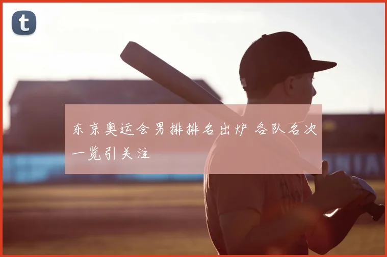 东京奥运会男排排名出炉 各队名次一览引关注