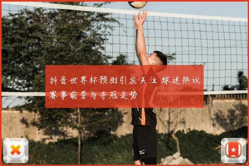 抖音世界杯预测引发关注 球迷热议赛事前景与夺冠走势