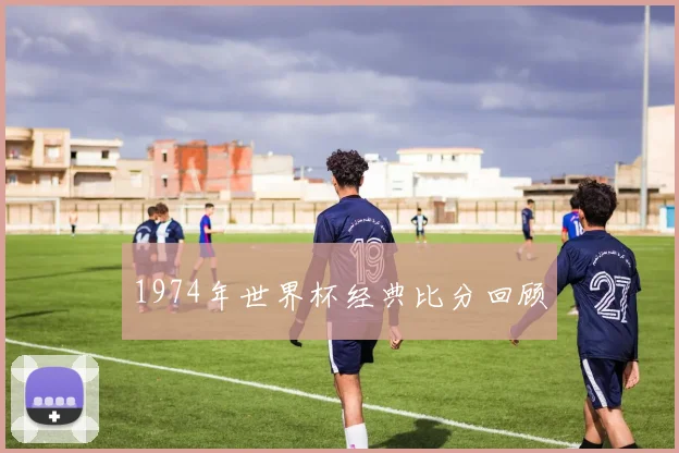 1974年世界杯经典比分回顾
