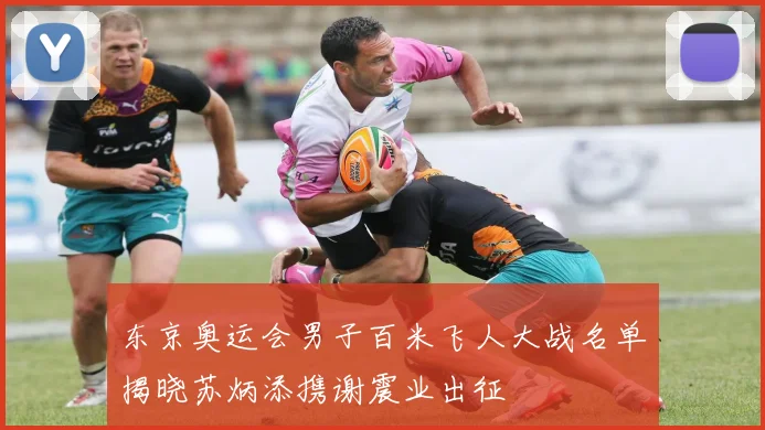 东京奥运会男子百米飞人大战名单揭晓苏炳添携谢震业出征