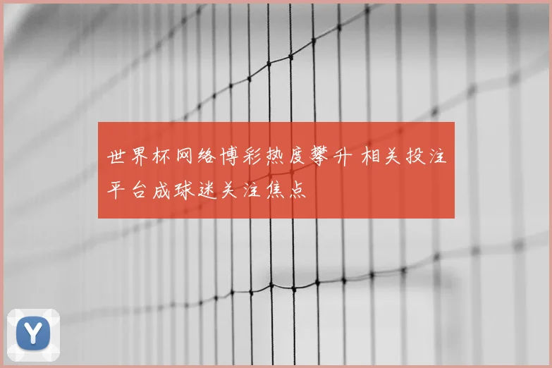 世界杯网络博彩热度攀升 相关投注平台成球迷关注焦点