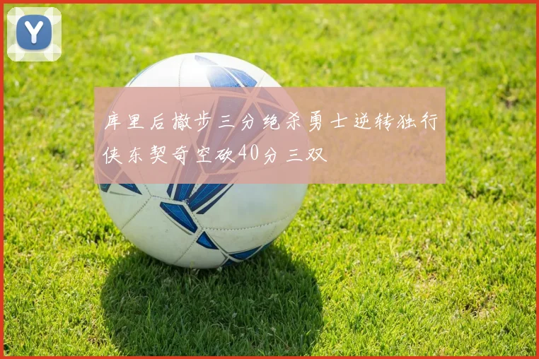 库里后撤步三分绝杀勇士逆转独行侠东契奇空砍40分三双