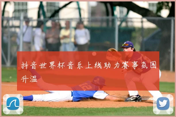 抖音世界杯音乐上线助力赛事氛围升温