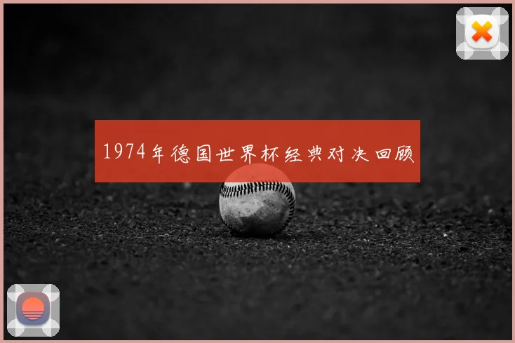 1974年德国世界杯经典对决回顾