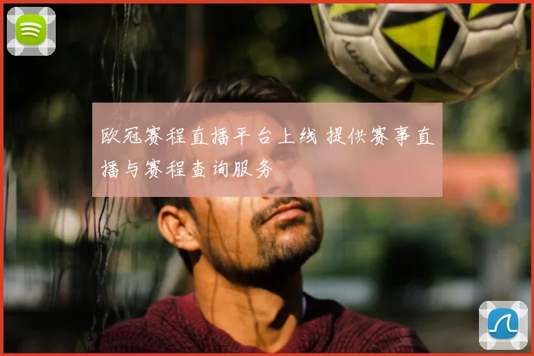 欧冠赛程直播平台上线 提供赛事直播与赛程查询服务
