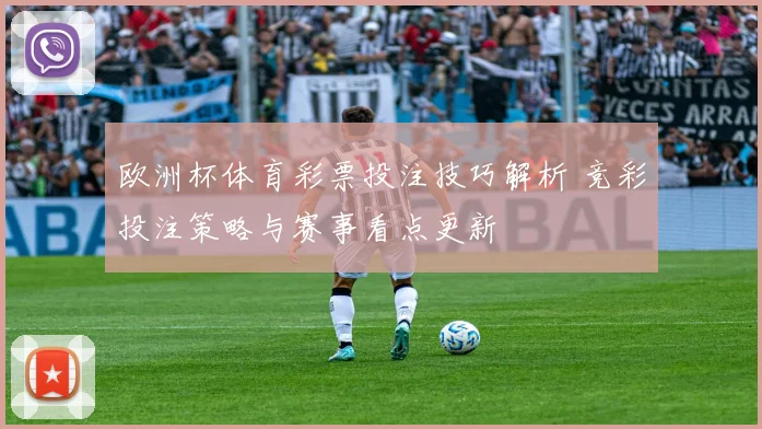 欧洲杯体育彩票投注技巧解析 竞彩投注策略与赛事看点更新