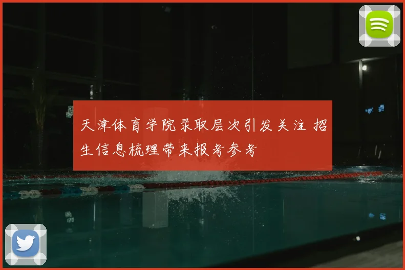 天津体育学院录取层次引发关注 招生信息梳理带来报考参考