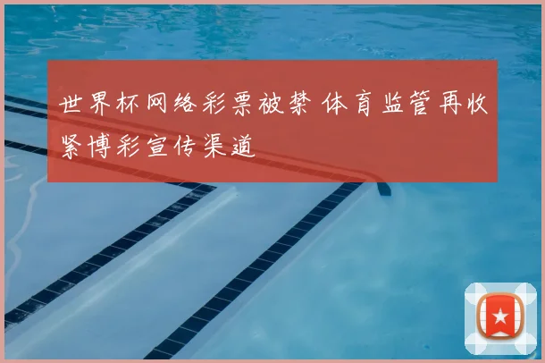 世界杯网络彩票被禁 体育监管再收紧博彩宣传渠道