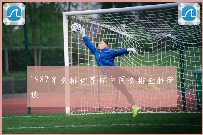 1987年女排世界杯中国女排全胜登顶